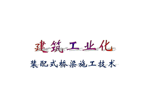 桥梁公司建筑工业化—装配式桥梁施工技术.pptx