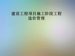 建设工程项目施工阶段工程造价管理.pptx