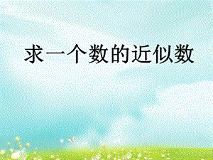 第六课时求一个数的近似数精品教育.ppt