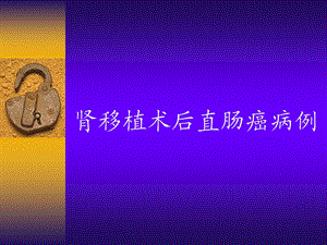肾移植术后直肠癌病例.ppt