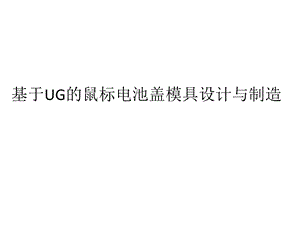 基于UG的鼠标电池盖模具设计介绍.pptx