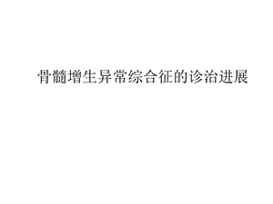 骨髓增生异常综合征的诊治进展.ppt