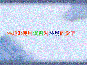 课题3使用燃料对环境的影响2.ppt