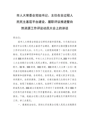 市人大常委会党组书记、主任在全过程人民民主基层平台建设、履职评议推进暨自然资源工作评议动员大会上的讲话.docx