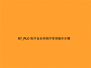 西门子S7PLC程序备份和程序管理操作步骤.ppt