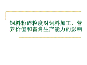 饲料粉碎粒度对饲料加工营养价值和畜禽生产能力的影响.ppt