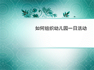 幼儿园如何组织幼儿园一日活动.ppt