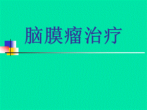 脑膜瘤治疗第四军医大学唐都医院神经外科王学廉.ppt