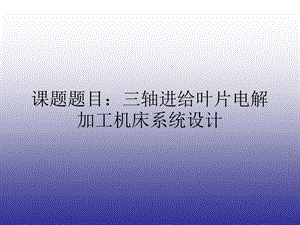 三轴进给叶片电解加工机床系统设计.ppt