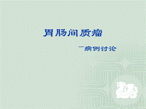 胃肠间质瘤病例讨论.ppt