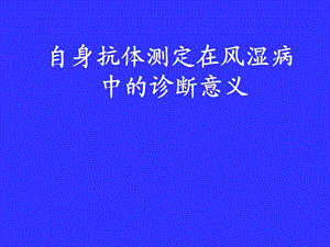 自身抗体的检测在风湿病中的诊断意义.ppt