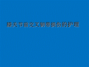 膝关节前交叉韧带损伤的护理.ppt