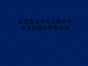 血型鉴定和交叉配血中常见问题分析和处理省医王保龙.ppt