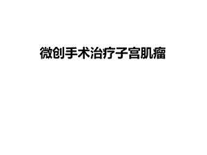 微创手术治疗子宫肌瘤.ppt