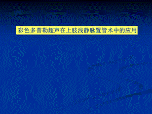 【精品】彩色多普勒超声在上肢浅静脉置管术中的应用.ppt