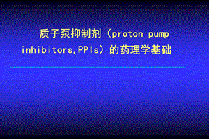 【培训课件】质子泵抑制剂（PPIs）的药理学基础 （机理研究+作用因素+临床应用） .ppt