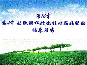 16章4节动脉粥样硬化性心脏病的的临床用药.ppt