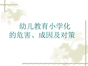幼儿教育小学化的危害成因及对策.ppt