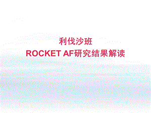 ROCKETAF利伐沙班预防房颤卒中的研究结果解读.ppt