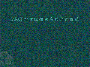 MRCP对梗阻性黄疸的诊断.ppt