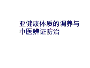 [中医中药]亚健康体质的调养与中医辨证防治.ppt