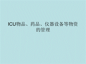 ICU的物品、仪器设备、药品等物资管理.ppt