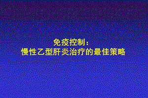 免疫控制： 慢性乙型肝炎治疗的最佳策略第三军医大学西南医院感染病 ....ppt