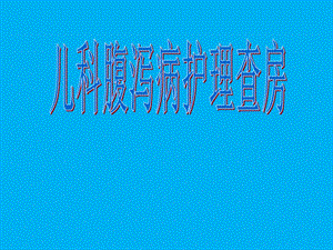 儿科腹泻护理查房(新).ppt