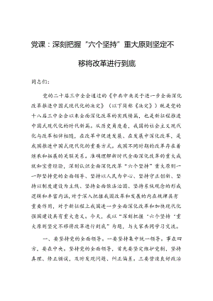 党课：深刻把握“六个坚持”重大原则 坚定不移将改革进行到底（学习贯彻党的三中全会精神）.docx