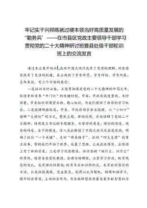 牢记实干兴邦练就过硬本领当好高质量发展的“勤务兵”——在市县区党政主要领导干部学习贯彻党的二十大精神研讨班暨县处级干部轮训班上的交流发言.docx