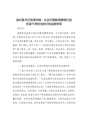 县纪委书记党课讲稿：扎实开展教育整顿 打造忠诚干净担当的纪检监察铁军.docx