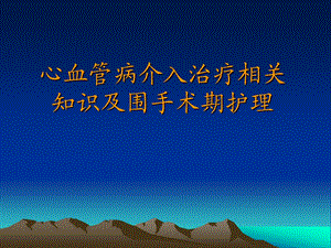 心血管病介入治疗相关知识及围手术期护理.ppt