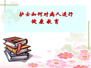 护士如何对病人进行健康教育.ppt
