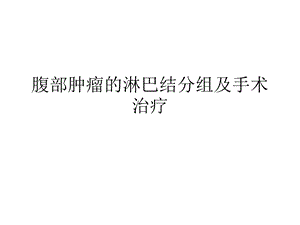 腹部肿瘤的淋巴结分组及手术治疗.ppt