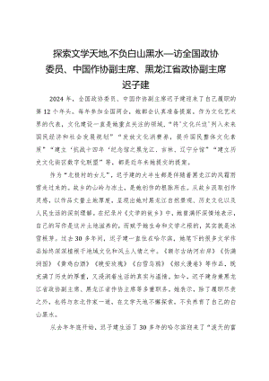 探索文学天地不负白山黑水——访全国政协委员、中国作协副主席、黑龙江省政协副主席迟子建.docx