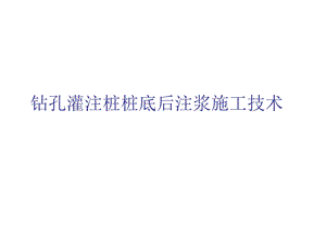 钻孔灌注桩桩底后注浆施工技术.ppt