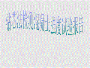 钻芯法检测混凝土强度试验报告.ppt