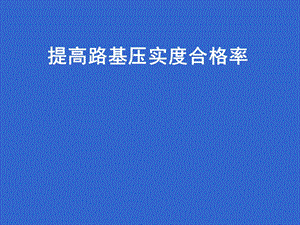 提高路基压实度合格率.ppt