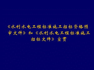 《水利水电工程标准施工招标资格预审文件》和《水利水电工程标准施工招标文件》宣贯培训.ppt