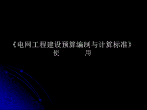 《电网工程建设预算编制与计算标准》使用指南.ppt