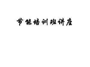 《节能培训讲座》【非常经典打灯笼都找不到的好资料】 .ppt
