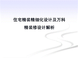 【精品】住宅精装精细化设计及万科精装修设计解析.ppt