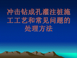 冲击成孔灌注桩施工工艺和常见问题的处理方法.ppt