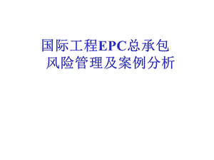 国际工程EPC总承包风险管理及案例分析1.ppt