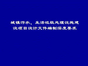 城镇污水、生活垃圾处理设施建设项目设计文件编制深度要求.ppt