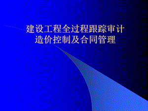 建设工程全过程跟踪审计造价控制及合同管理.ppt