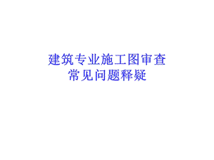 建筑专业施工图审查常见问题释疑.ppt
