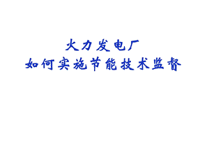 节能培训课件－发电厂如何实施节能技术监督.ppt