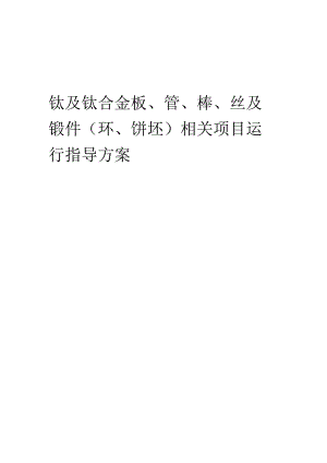 2023年钛及钛合金板、管、棒、丝及锻件(环、饼坯)相关项目运行指导方案.docx