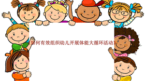 《如何有效组织幼儿开展体能大循环活动》PPT课件《如何有效组织幼儿开展体能大循环活动》PPT课件.pptx